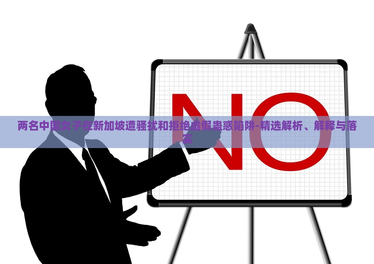兩名中國女子在新加坡遭騷擾和拒絕虛假蠱惑陷阱-精選解析、解釋與落實