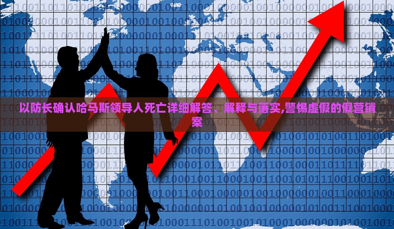 以防長確認哈馬斯領導人死亡詳細解答、解釋與落實,警惕虛假的假營銷案 以防長確認哈馬斯領導人死亡詳細解答、解釋與落實,警惕虛假的假營銷案