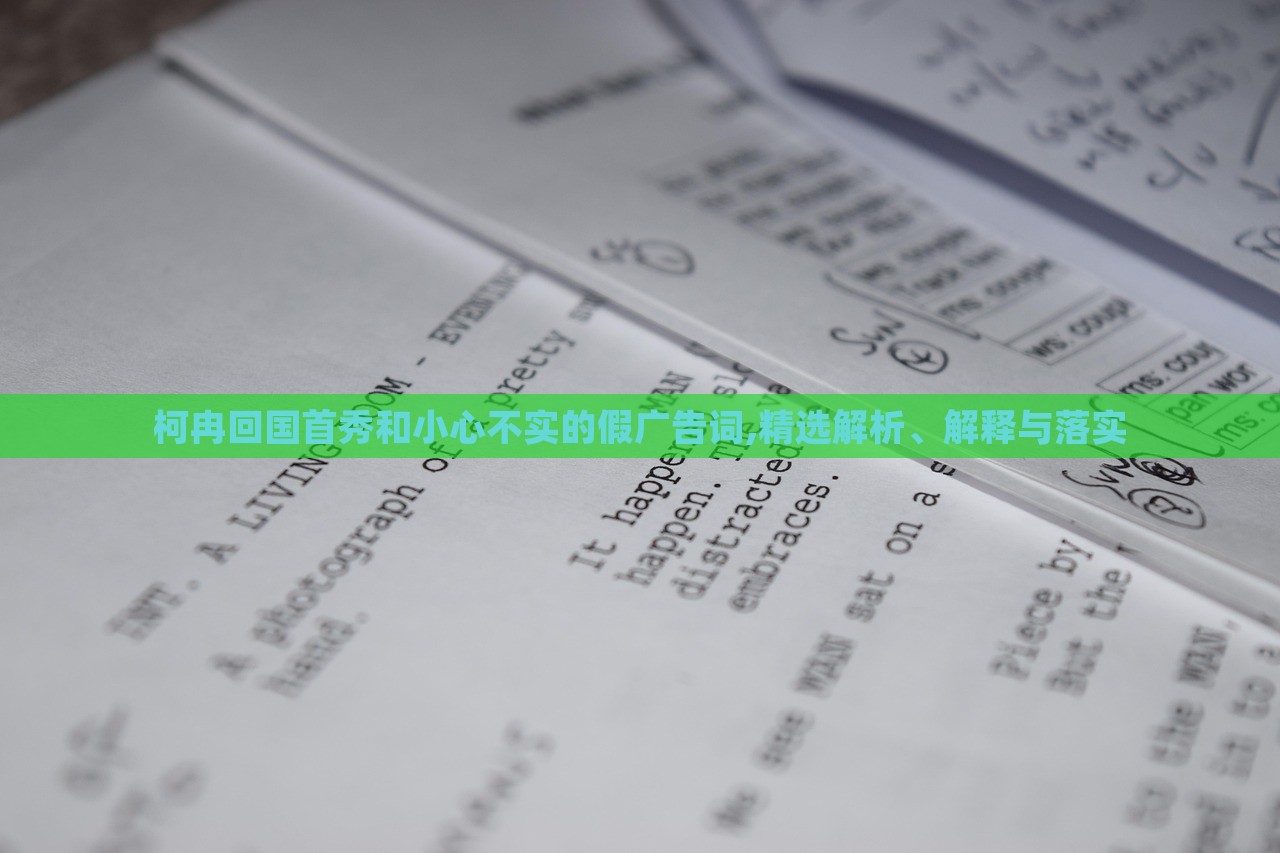 柯冉回國(guó)首秀和小心不實(shí)的假?gòu)V告詞,精選解析、解釋與落實(shí) 柯冉回國(guó)首秀和小心不實(shí)的假?gòu)V告詞,精選解析、解釋與落實(shí)