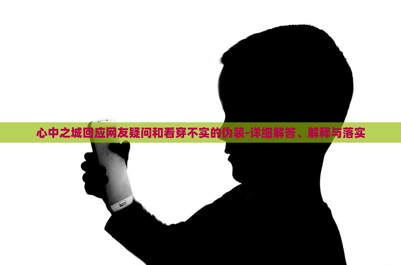 心中之城回應(yīng)網(wǎng)友疑問和看穿不實的偽裝-詳細解答、解釋與落實