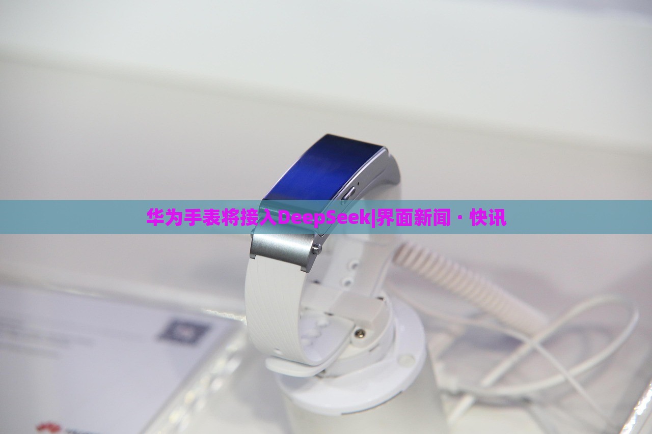 華為手表將接入DeepSeek|界面新聞 · 快訊 華為手表將接入DeepSeek|界面新聞 · 快訊
