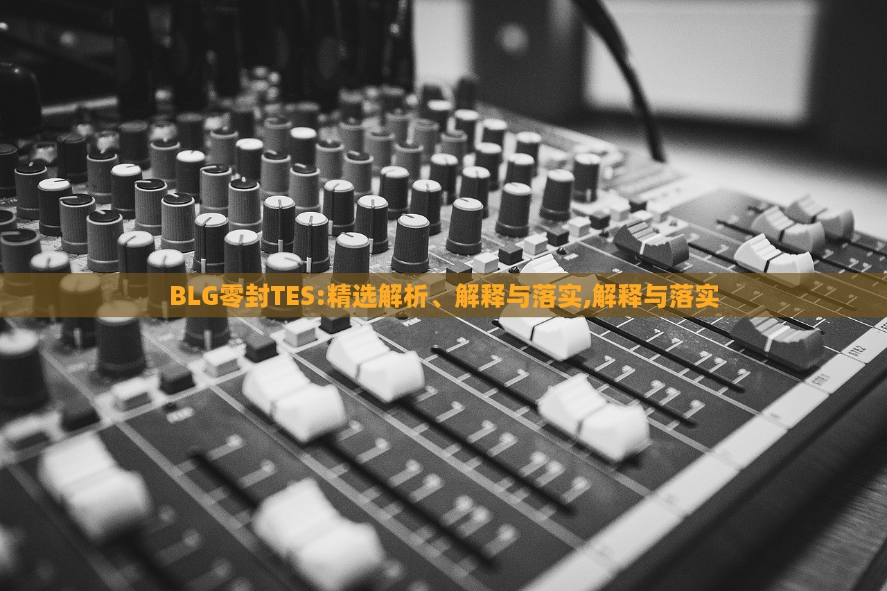 BLG零封TES:精選解析、解釋與落實,解釋與落實