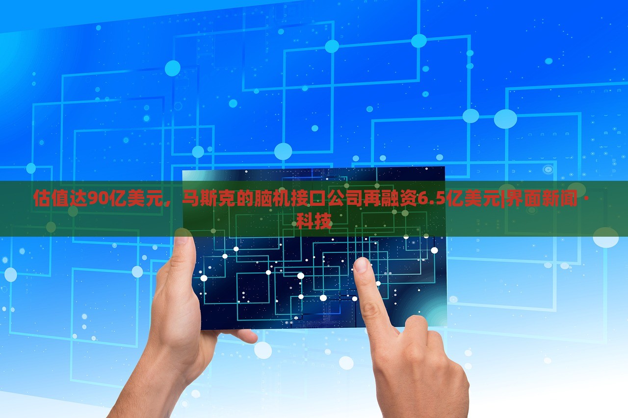 估值達(dá)90億美元，馬斯克的腦機(jī)接口公司再融資6.5億美元|界面新聞 · 科技