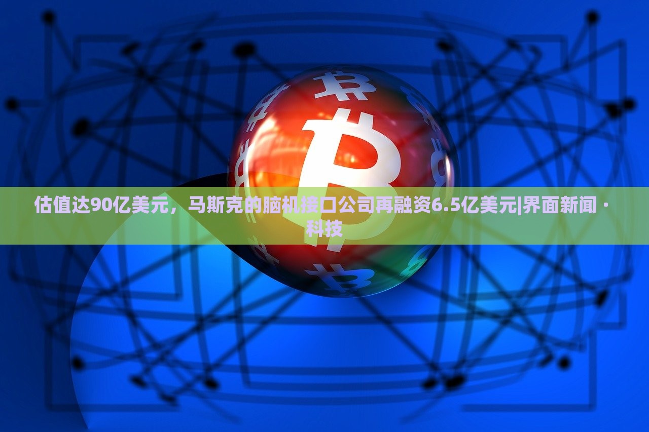 估值達(dá)90億美元，馬斯克的腦機(jī)接口公司再融資6.5億美元|界面新聞 · 科技