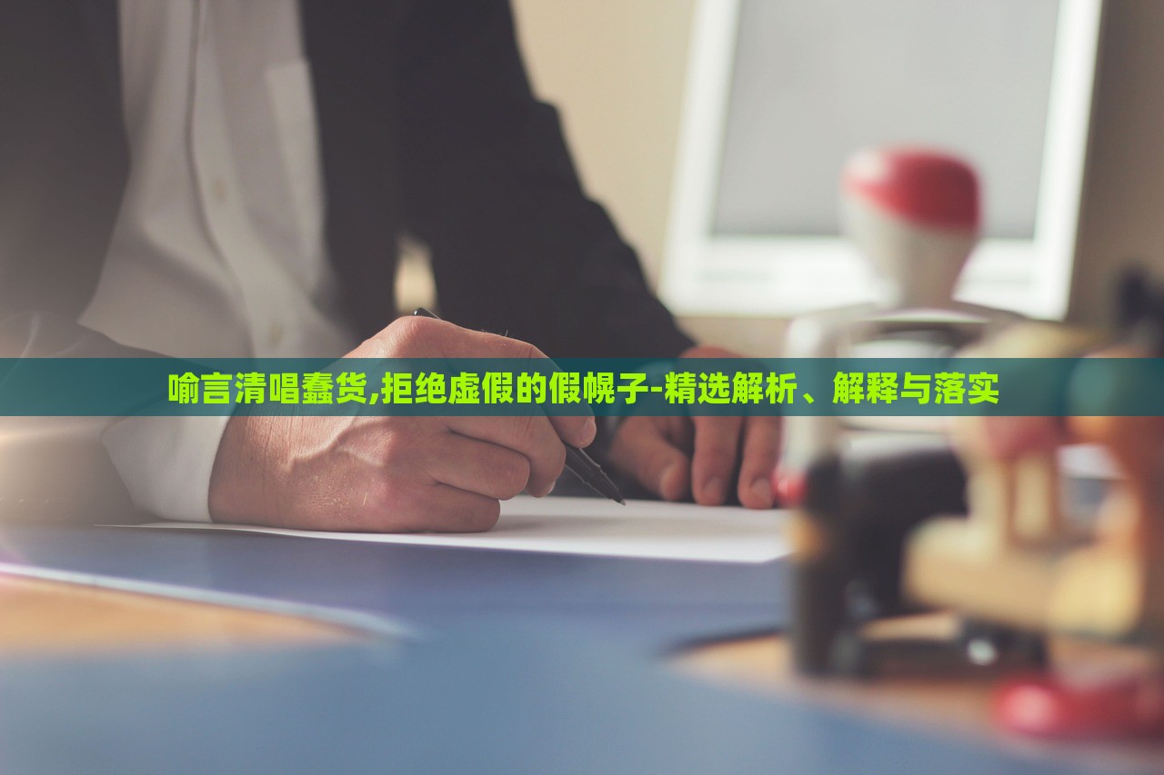 喻言清唱蠢貨,拒絕虛假的假幌子-精選解析、解釋與落實(shí) 喻言清唱蠢貨,拒絕虛假的假幌子-精選解析、解釋與落實(shí)