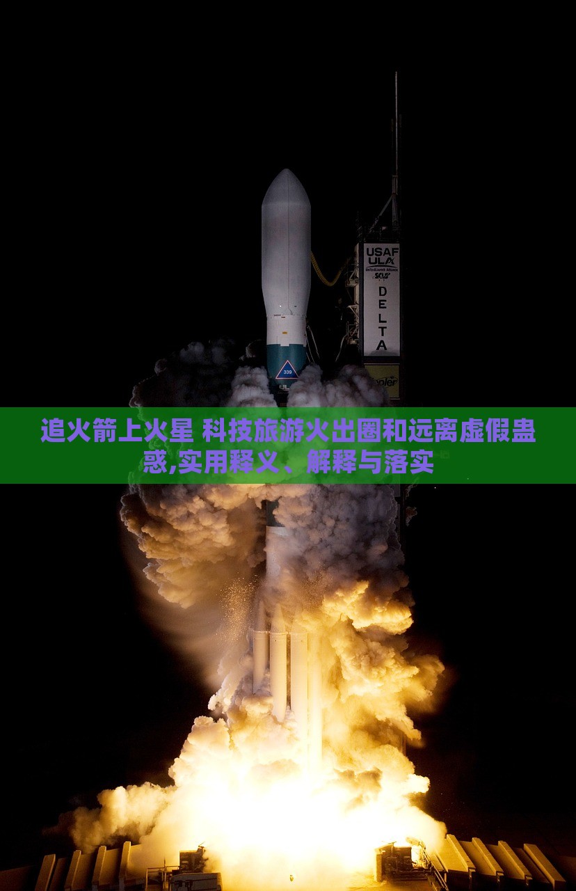 追火箭上火星 科技旅游火出圈和遠離虛假蠱惑,實用釋義、解釋與落實