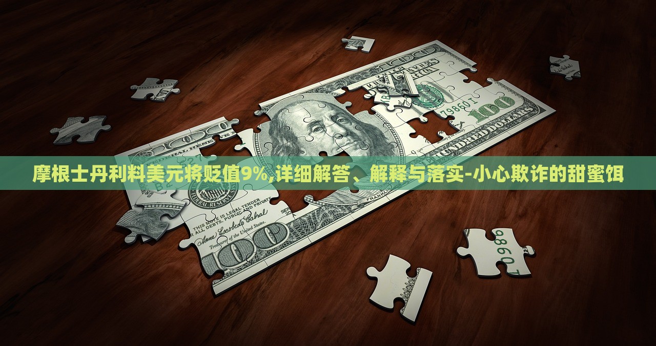 摩根士丹利料美元將貶值9%,詳細(xì)解答、解釋與落實(shí)-小心欺詐的甜蜜餌