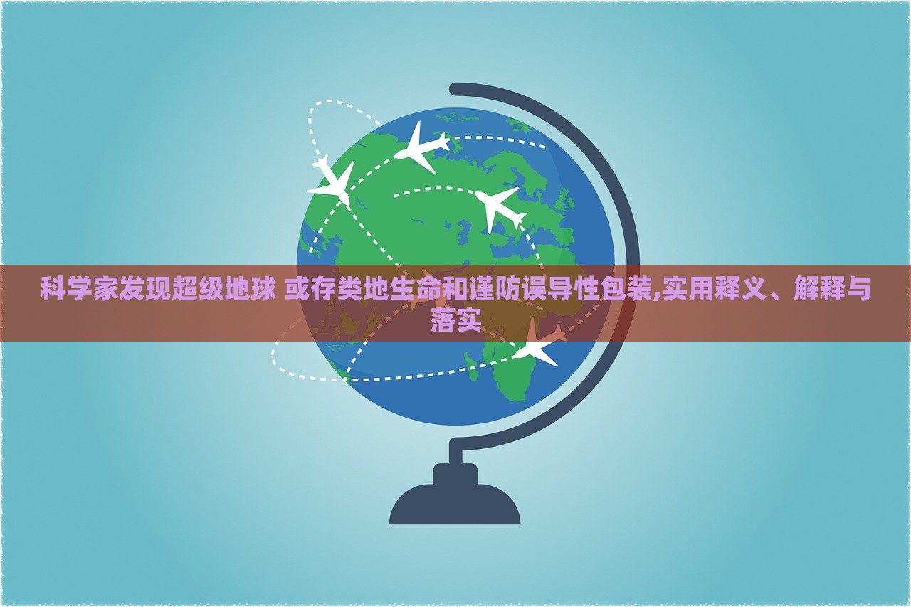 科學(xué)家發(fā)現(xiàn)超級(jí)地球 或存類地生命和謹(jǐn)防誤導(dǎo)性包裝,實(shí)用釋義、解釋與落實(shí)