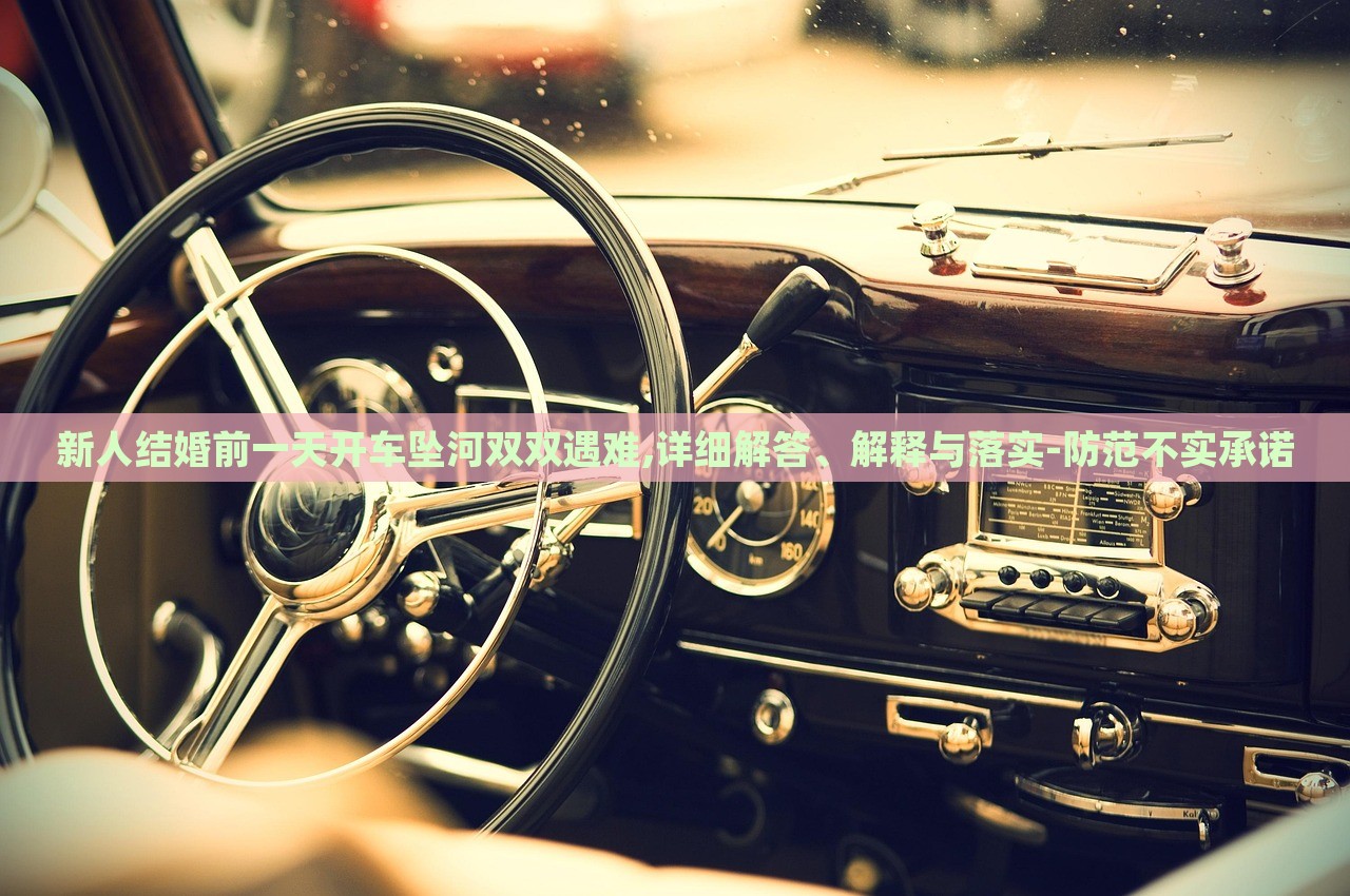 新人結(jié)婚前一天開車墜河雙雙遇難,詳細(xì)解答、解釋與落實(shí)-防范不實(shí)承諾
