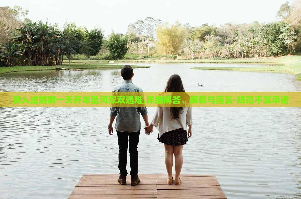 新人結(jié)婚前一天開車墜河雙雙遇難,詳細(xì)解答、解釋與落實(shí)-防范不實(shí)承諾