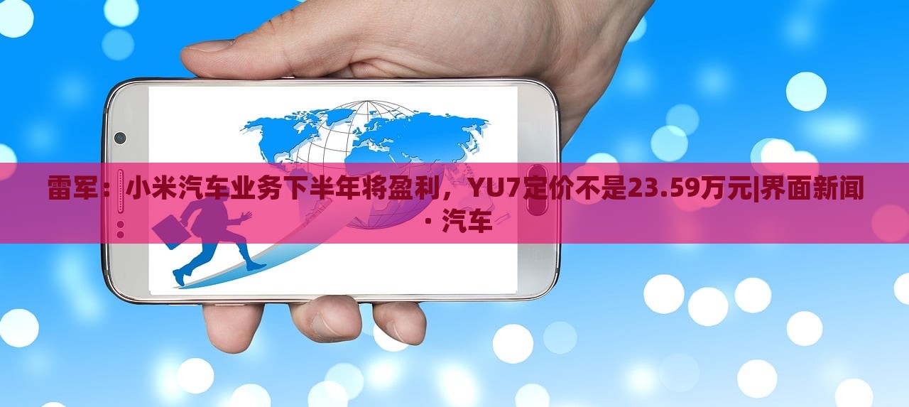 雷軍：小米汽車業(yè)務(wù)下半年將盈利，YU7定價(jià)不是23.59萬元|界面新聞 · 汽車