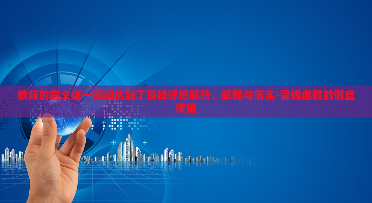 教師的意義這一瞬間達(dá)到了頂峰詳細(xì)解答、解釋與落實(shí)-警惕虛假的假宣傳語(yǔ)