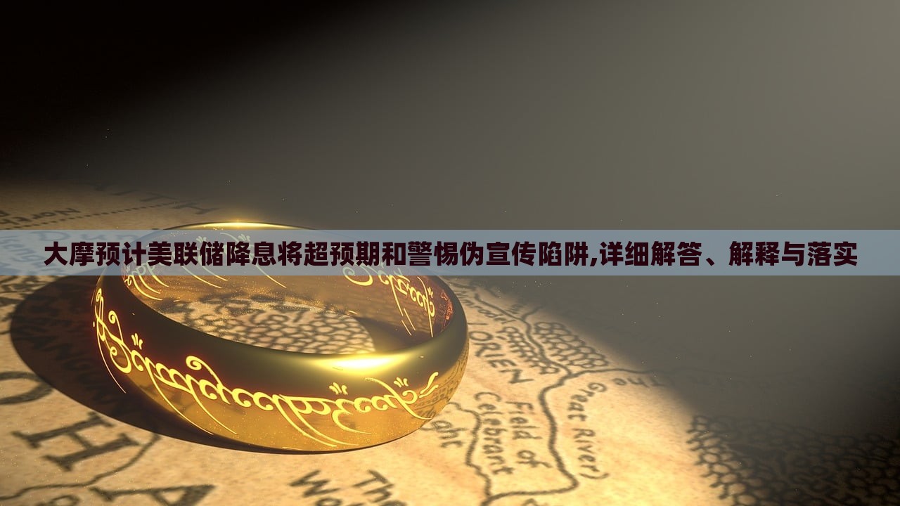大摩預(yù)計(jì)美聯(lián)儲降息將超預(yù)期和警惕偽宣傳陷阱,詳細(xì)解答、解釋與落實(shí)