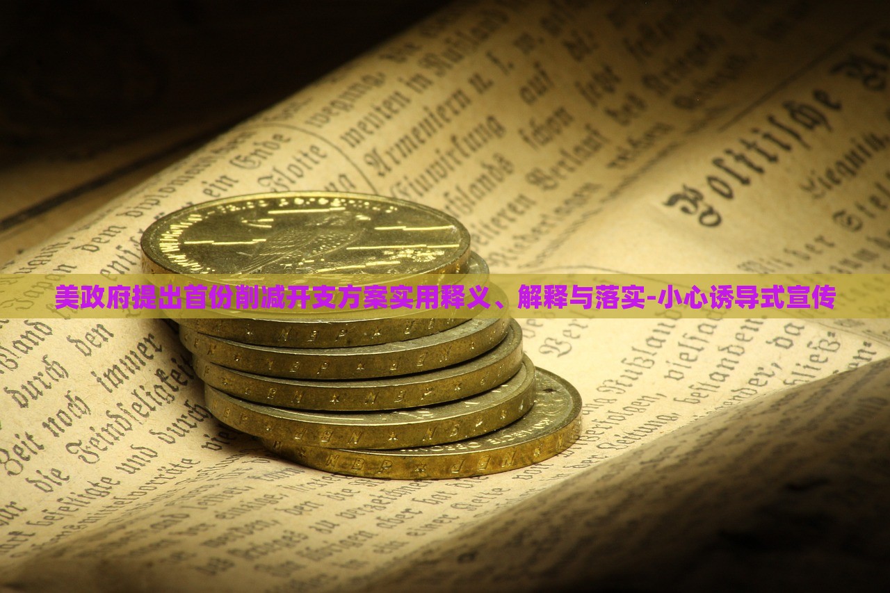 美政府提出首份削減開(kāi)支方案實(shí)用釋義、解釋與落實(shí)-小心誘導(dǎo)式宣傳