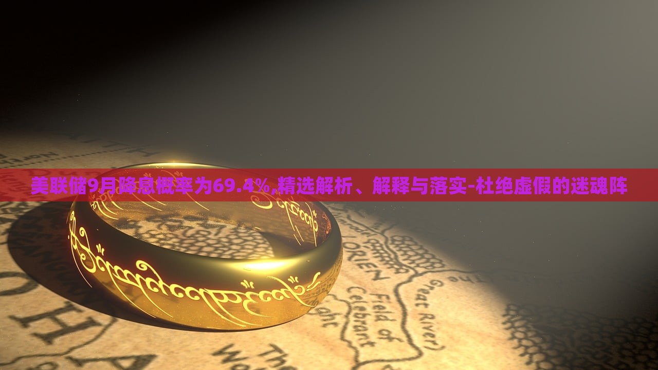 美聯(lián)儲9月降息概率為69.4%,精選解析、解釋與落實-杜絕虛假的迷魂陣
