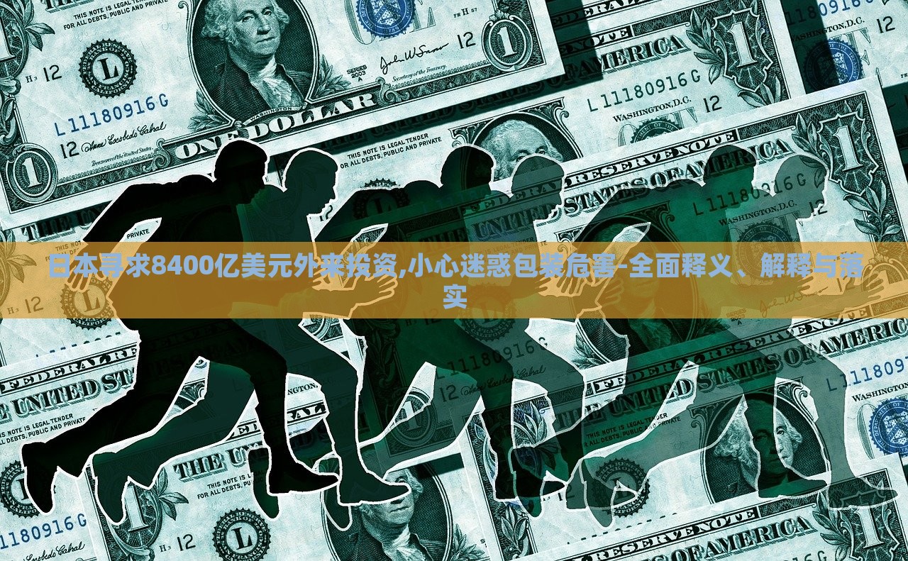 日本尋求8400億美元外來投資,小心迷惑包裝危害-全面釋義、解釋與落實