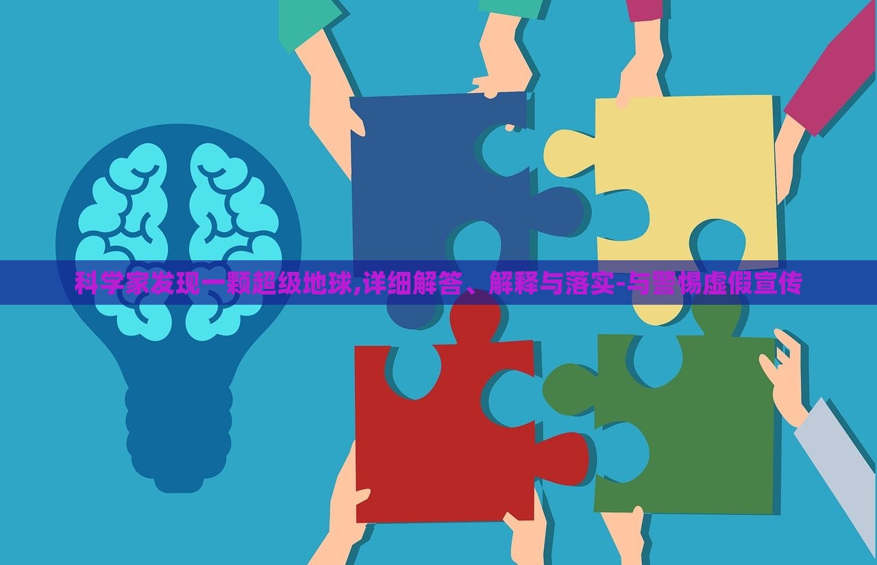 科學(xué)家發(fā)現(xiàn)一顆超級地球,詳細(xì)解答、解釋與落實-與警惕虛假宣傳