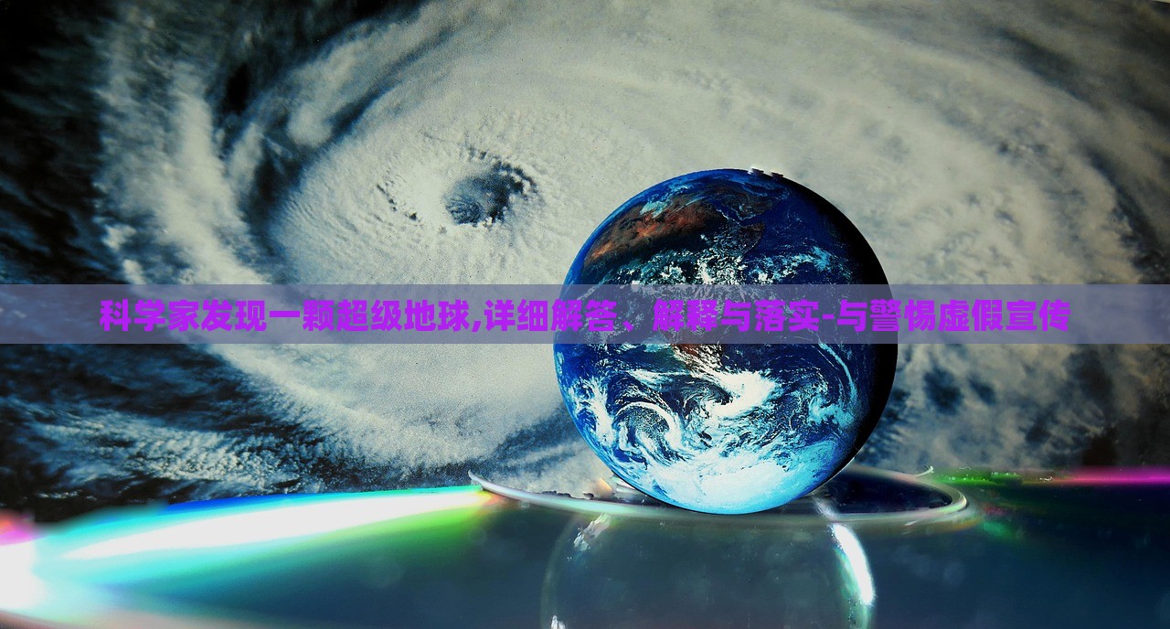 科學(xué)家發(fā)現(xiàn)一顆超級地球,詳細(xì)解答、解釋與落實-與警惕虛假宣傳