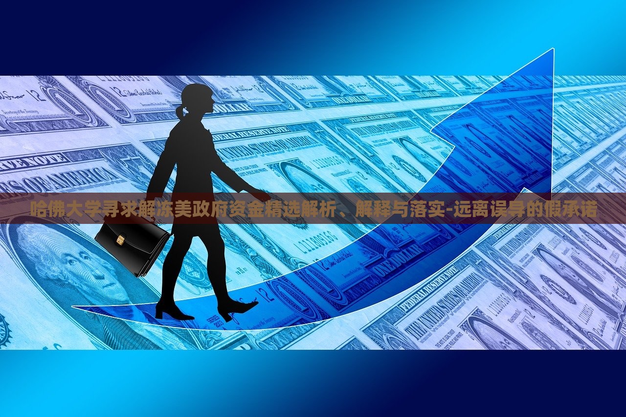 哈佛大學(xué)尋求解凍美政府資金精選解析、解釋與落實-遠(yuǎn)離誤導(dǎo)的假承諾