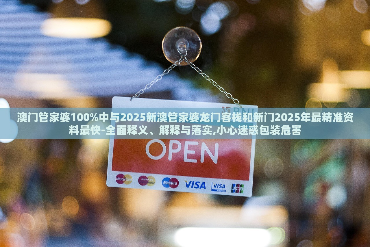 澳門管家婆100%中與2025新澳管家婆龍門客棧和新門2025年最精準資料最快-全面釋義、解釋與落實,小心迷惑包裝危害
