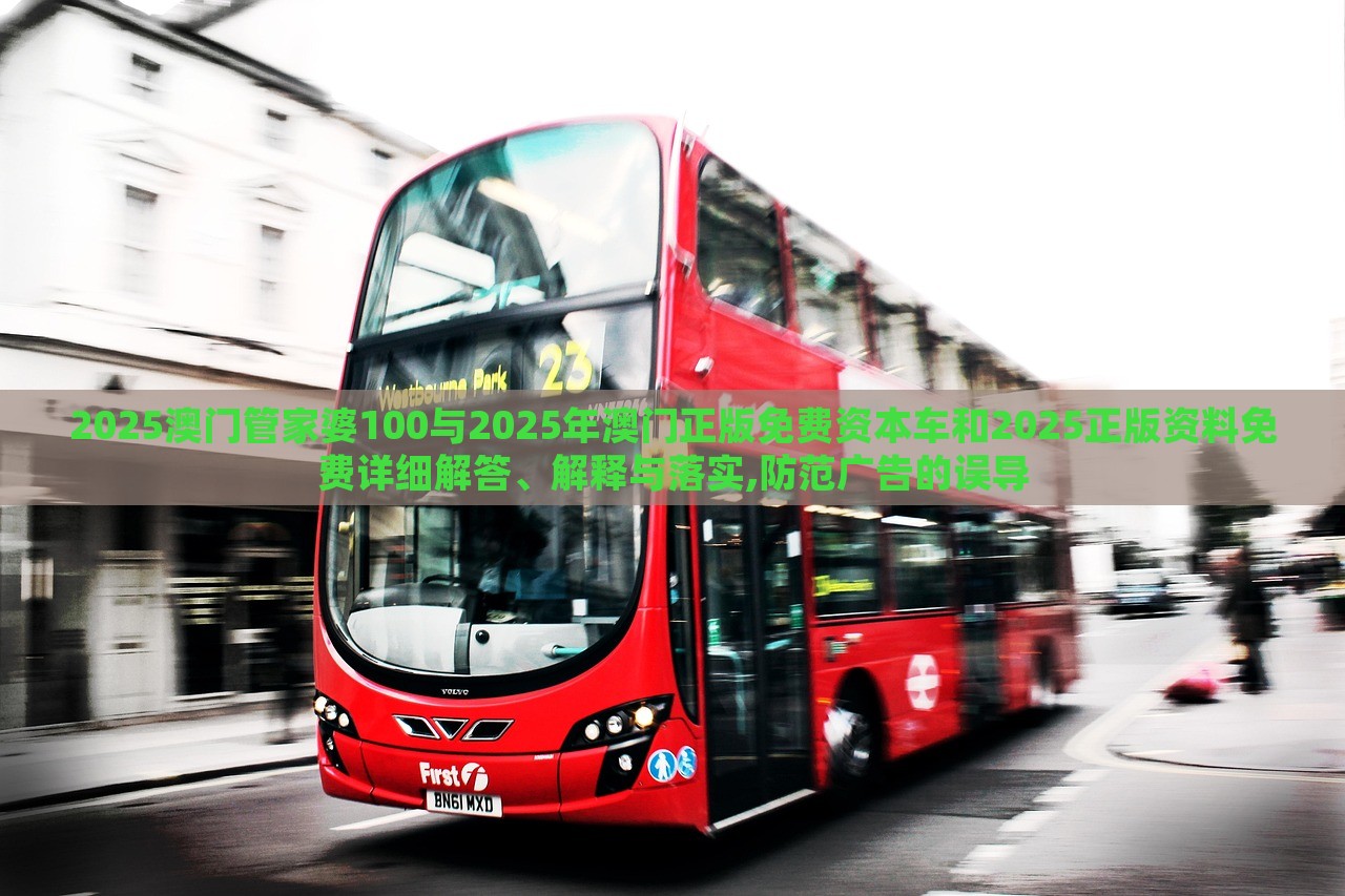 2025澳門管家婆100與2025年澳門正版免費資本車和2025正版資料免費詳細解答、解釋與落實,防范廣告的誤導(dǎo)