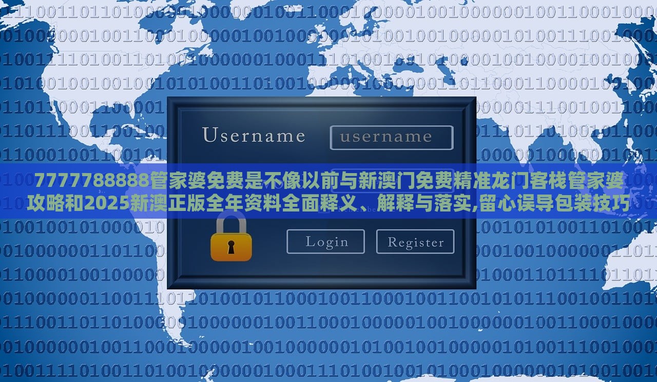 7777788888管家婆免費(fèi)是不像以前與新澳門免費(fèi)精準(zhǔn)龍門客棧管家婆攻略和2025新澳正版全年資料全面釋義、解釋與落實(shí),留心誤導(dǎo)包裝技巧 7777788888管家婆免費(fèi)是不像以前與新澳門免費(fèi)精準(zhǔn)龍門客棧管家婆攻略和2025新澳正版全年資料全面釋義、解釋與落實(shí),留心誤導(dǎo)包裝技巧