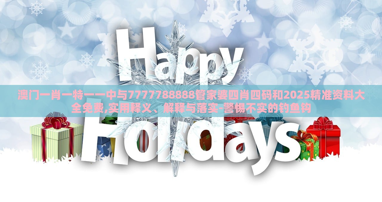 澳門一肖一特一一中與7777788888管家婆四肖四碼和2025精準(zhǔn)資料大全免費(fèi),實(shí)用釋義、解釋與落實(shí)-警惕不實(shí)的釣魚鉤 澳門一肖一特一一中與7777788888管家婆四肖四碼和2025精準(zhǔn)資料大全免費(fèi),實(shí)用釋義、解釋與落實(shí)-警惕不實(shí)的釣魚鉤