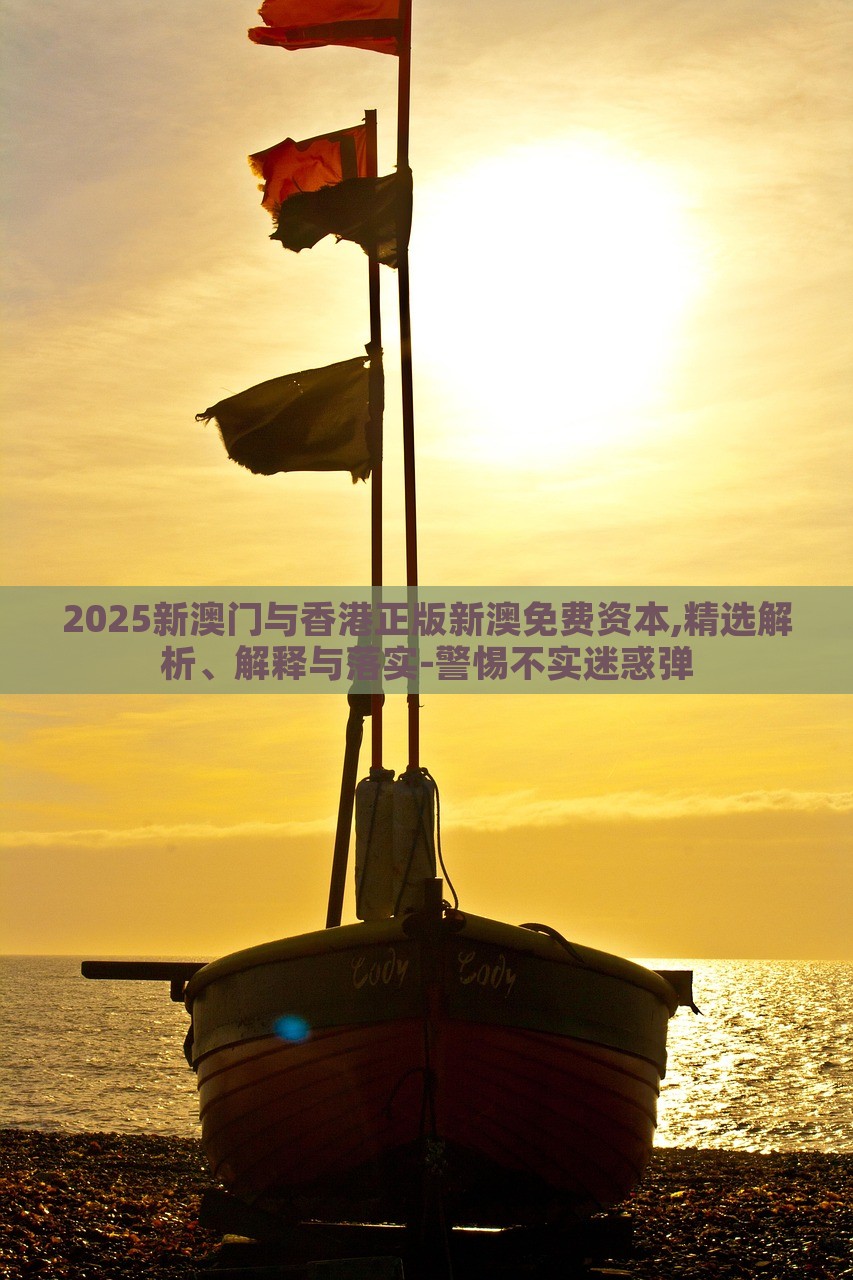 2025新澳門(mén)與香港正版新澳免費(fèi)資本,精選解析、解釋與落實(shí)-警惕不實(shí)迷惑彈