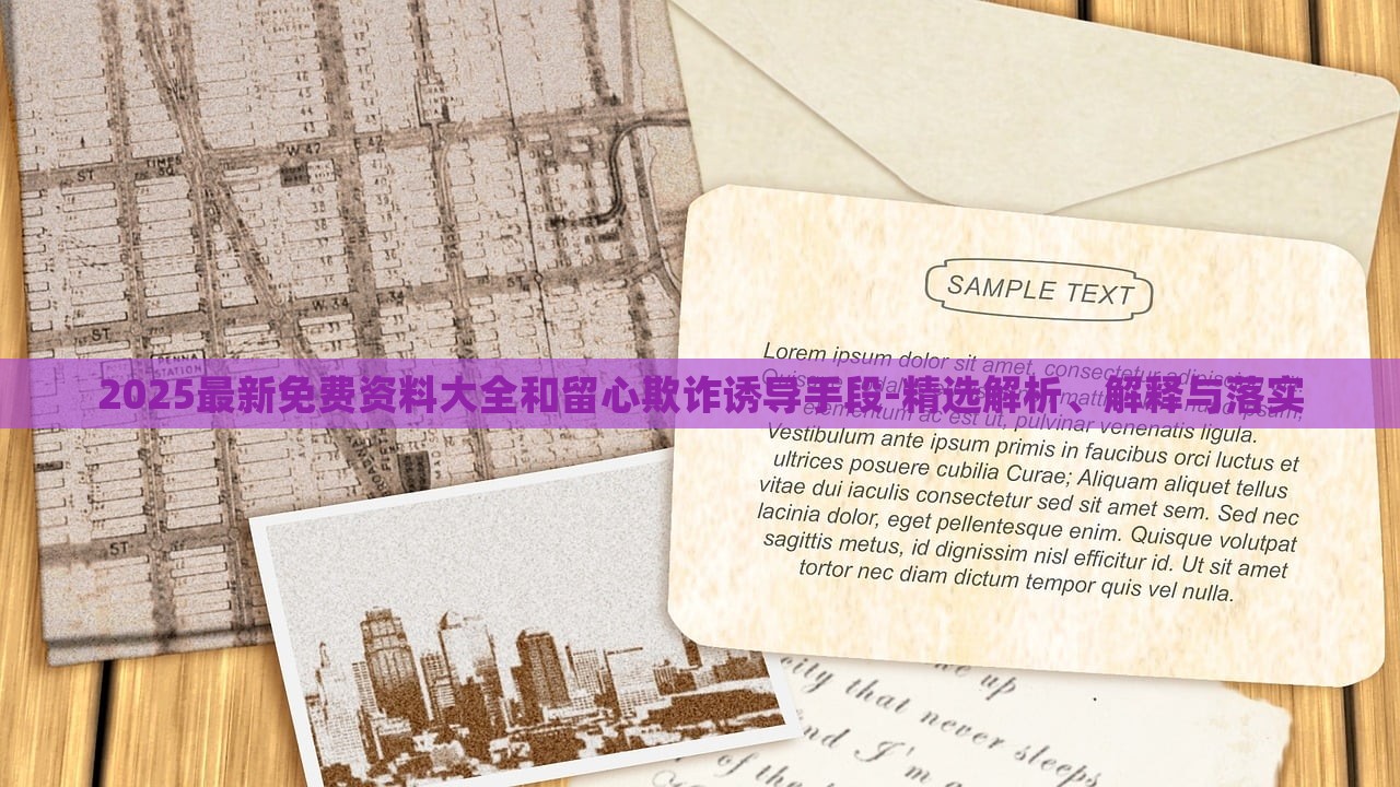 2025最新免費資料大全和留心欺詐誘導(dǎo)手段-精選解析、解釋與落實