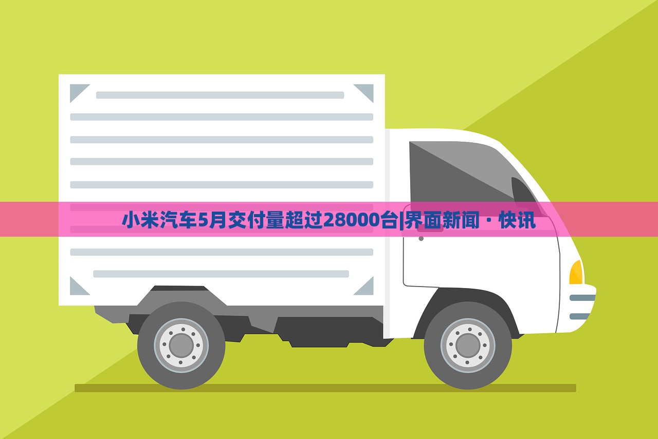 小米汽車5月交付量超過28000臺|界面新聞 · 快訊