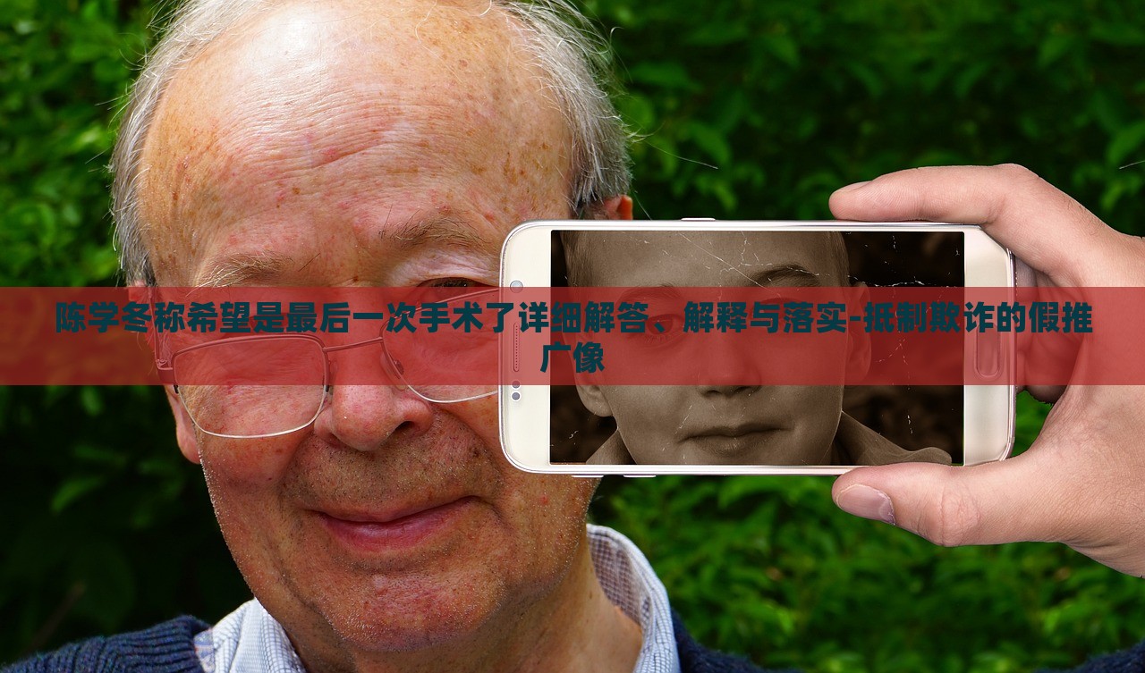 陳學(xué)冬稱希望是最后一次手術(shù)了詳細解答、解釋與落實-抵制欺詐的假推廣像