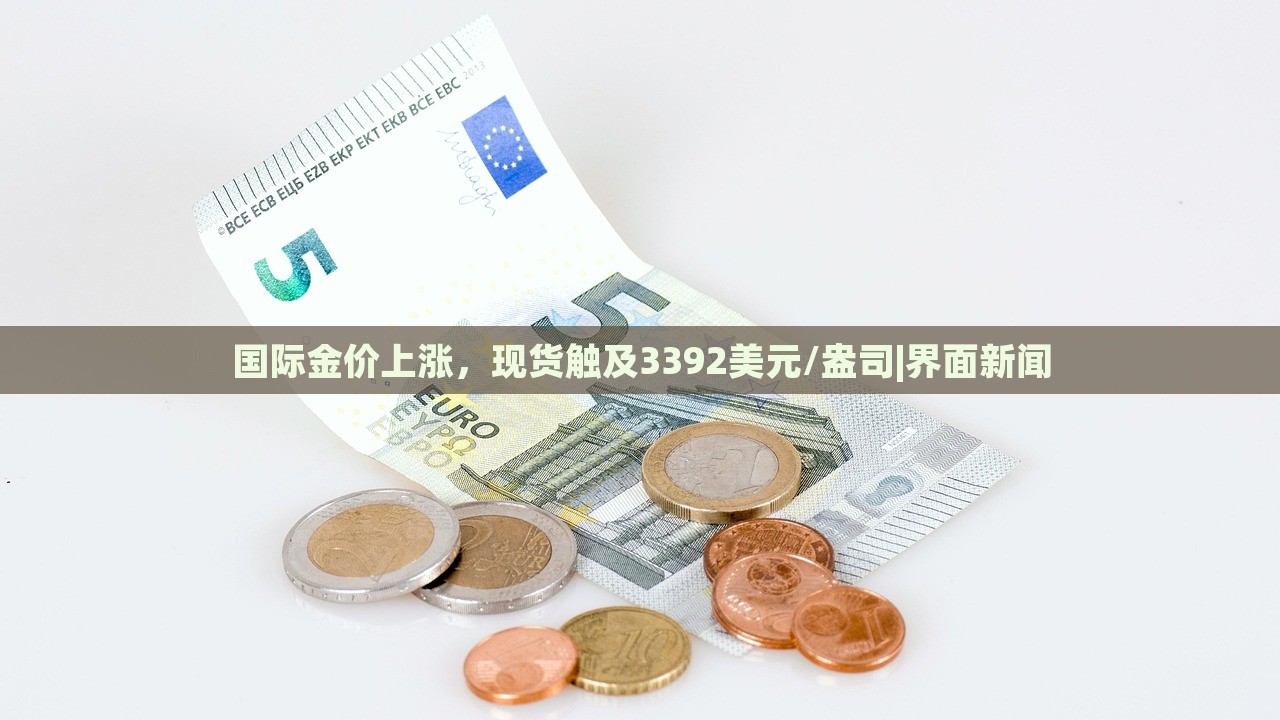 國際金價上漲，現(xiàn)貨觸及3392美元/盎司|界面新聞