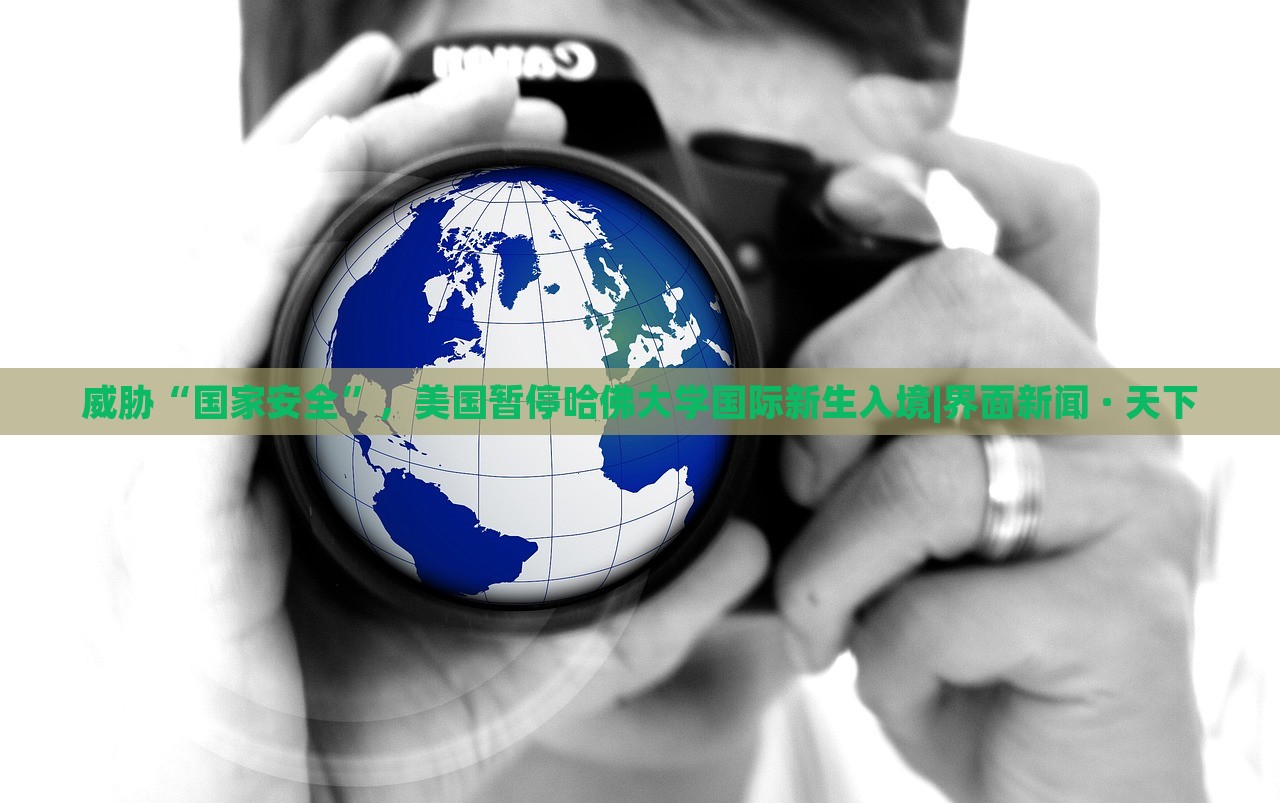 威脅“國家安全”，美國暫停哈佛大學(xué)國際新生入境|界面新聞 · 天下