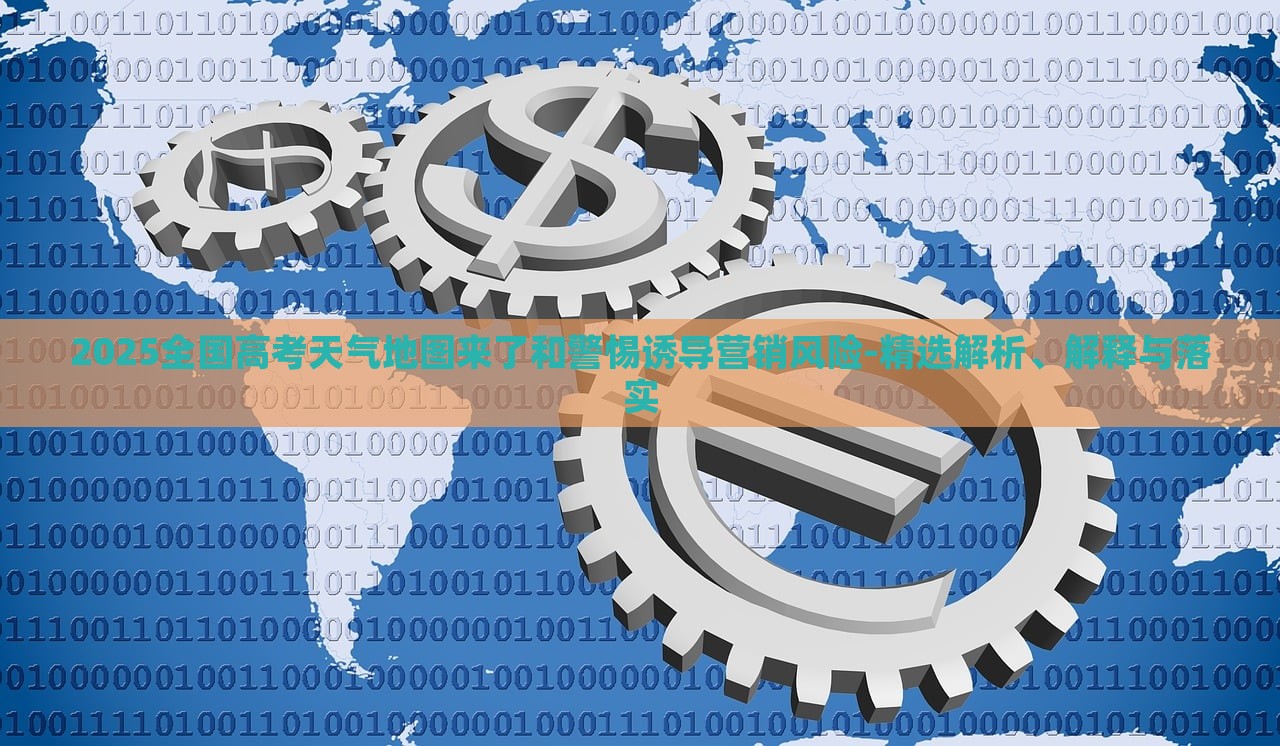 2025全國高考天氣地圖來了和警惕誘導(dǎo)營銷風(fēng)險(xiǎn)-精選解析、解釋與落實(shí)