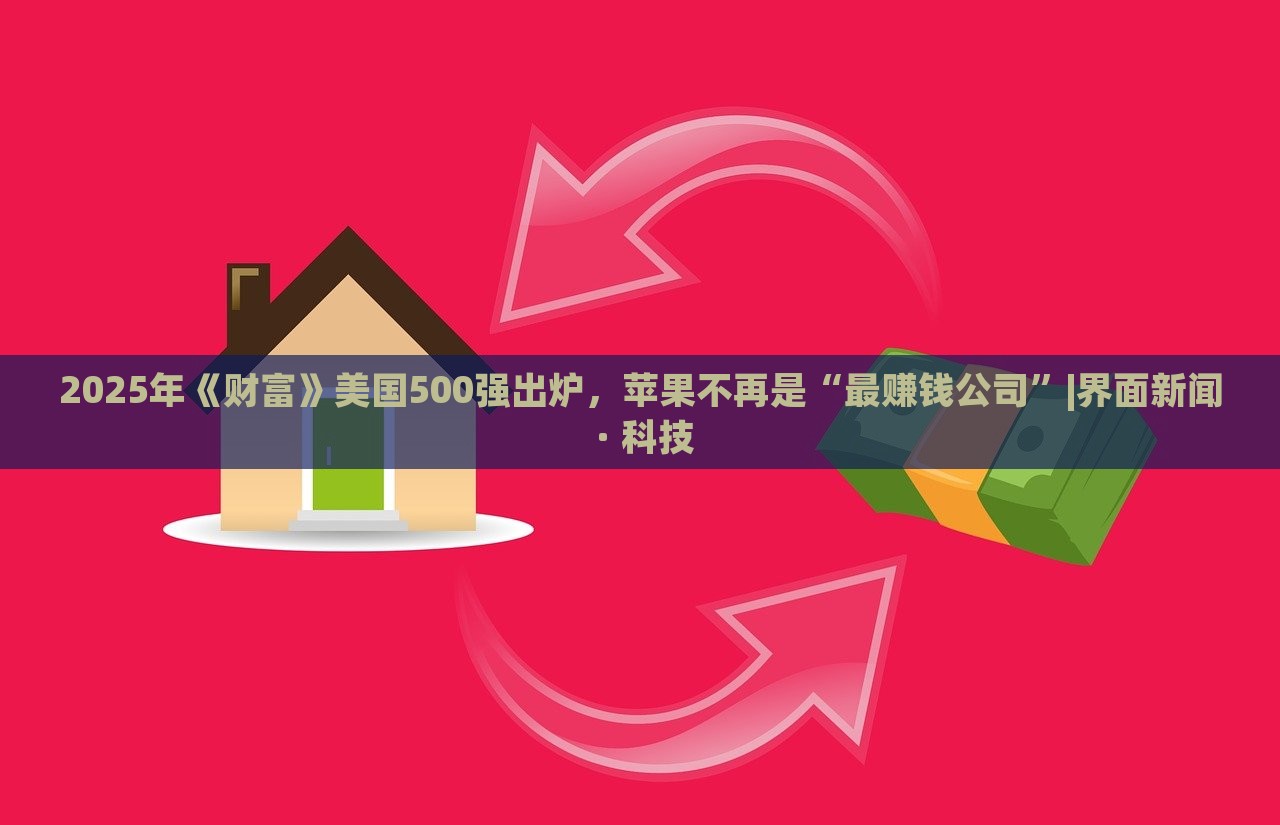 2025年《財富》美國500強出爐，蘋果不再是“最賺錢公司”|界面新聞 · 科技