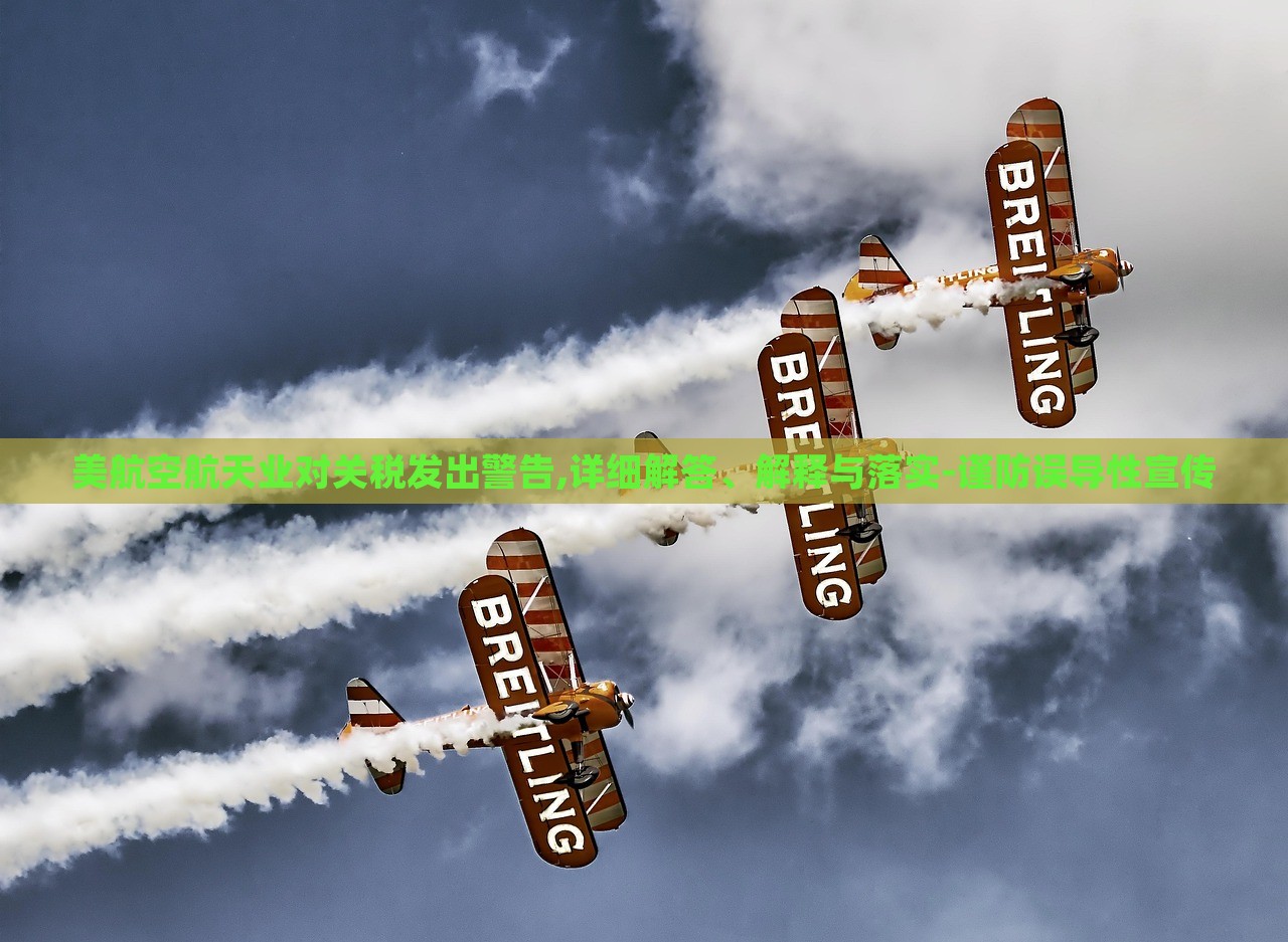 美航空航天業(yè)對(duì)關(guān)稅發(fā)出警告,詳細(xì)解答、解釋與落實(shí)-謹(jǐn)防誤導(dǎo)性宣傳