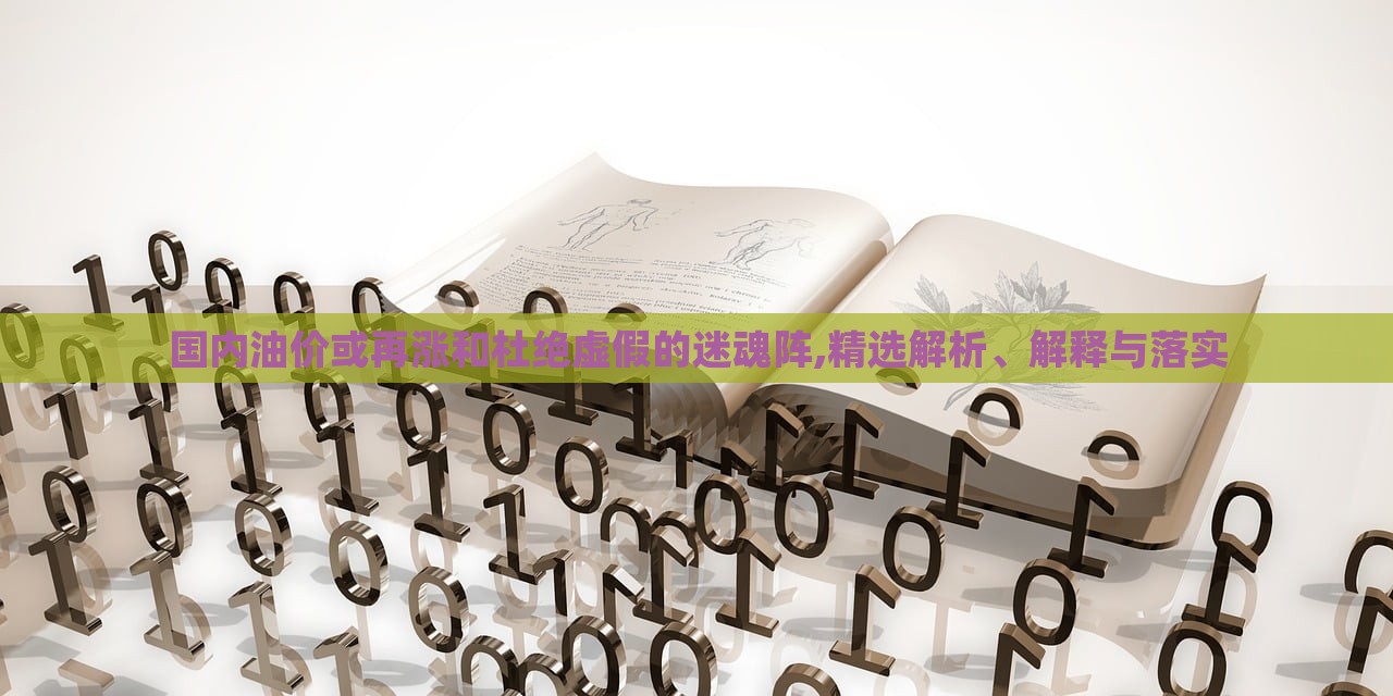 國(guó)內(nèi)油價(jià)或再漲和杜絕虛假的迷魂陣,精選解析、解釋與落實(shí)
