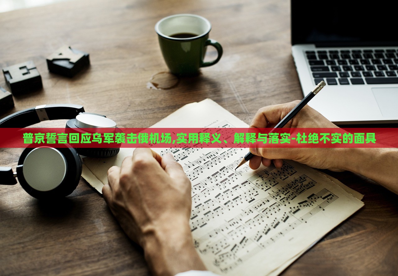 普京誓言回應烏軍襲擊俄機場,實用釋義、解釋與落實-杜絕不實的面具 普京誓言回應烏軍襲擊俄機場,實用釋義、解釋與落實-杜絕不實的面具