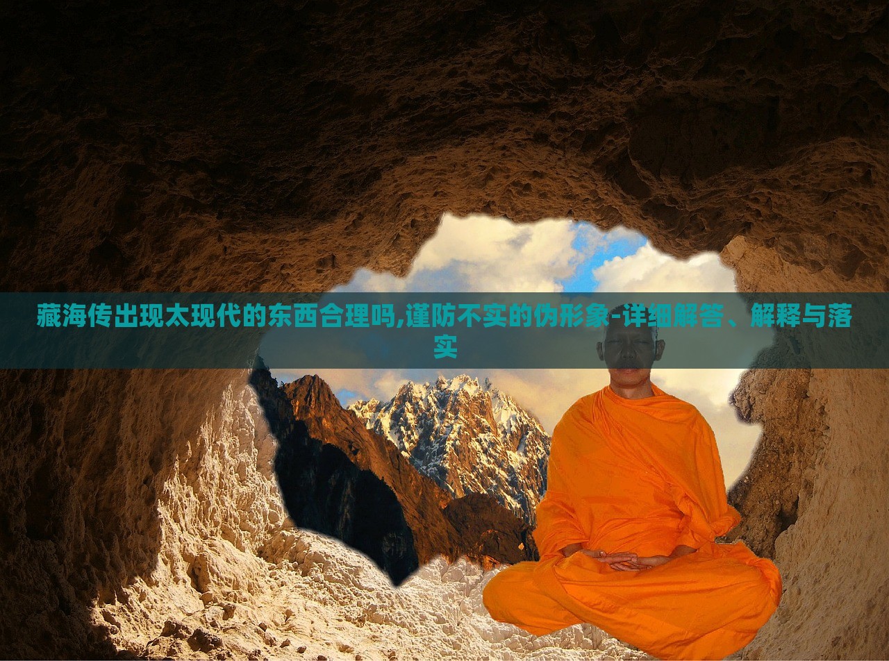 藏海傳出現(xiàn)太現(xiàn)代的東西合理嗎,謹(jǐn)防不實(shí)的偽形象-詳細(xì)解答、解釋與落實(shí)