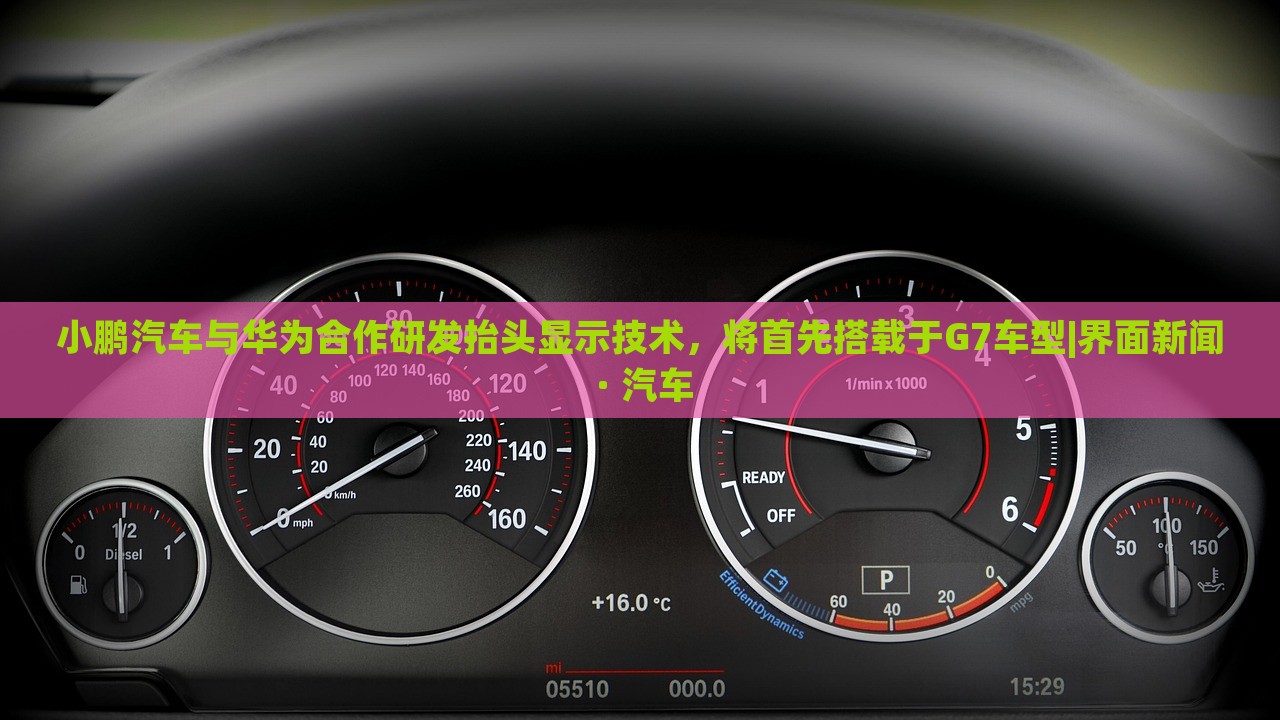 小鵬汽車與華為合作研發(fā)抬頭顯示技術(shù)，將首先搭載于G7車型|界面新聞 · 汽車