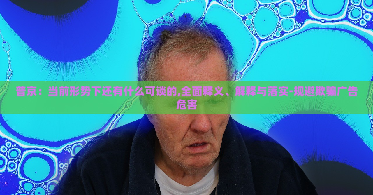 普京：當前形勢下還有什么可談的,全面釋義、解釋與落實-規(guī)避欺騙廣告危害