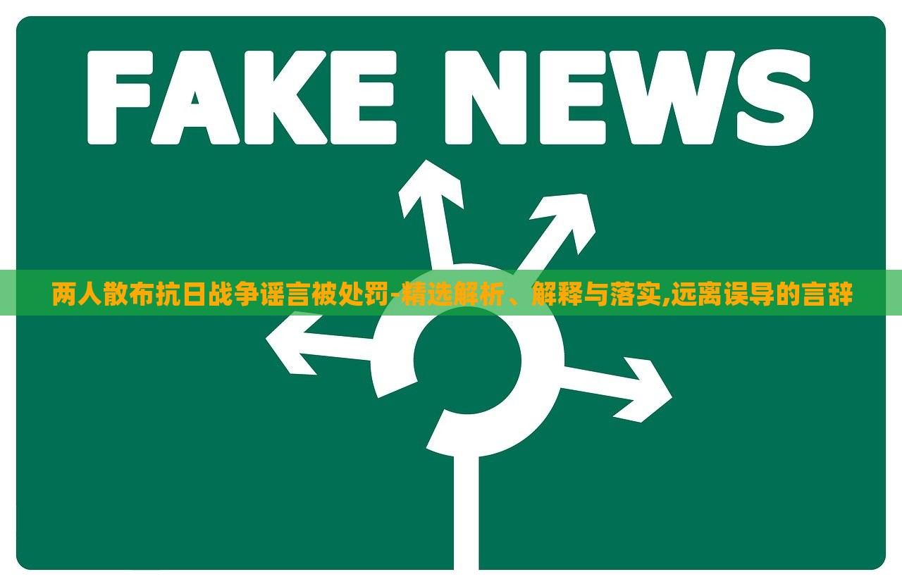 兩人散布抗日戰(zhàn)爭謠言被處罰-精選解析、解釋與落實,遠離誤導的言辭
