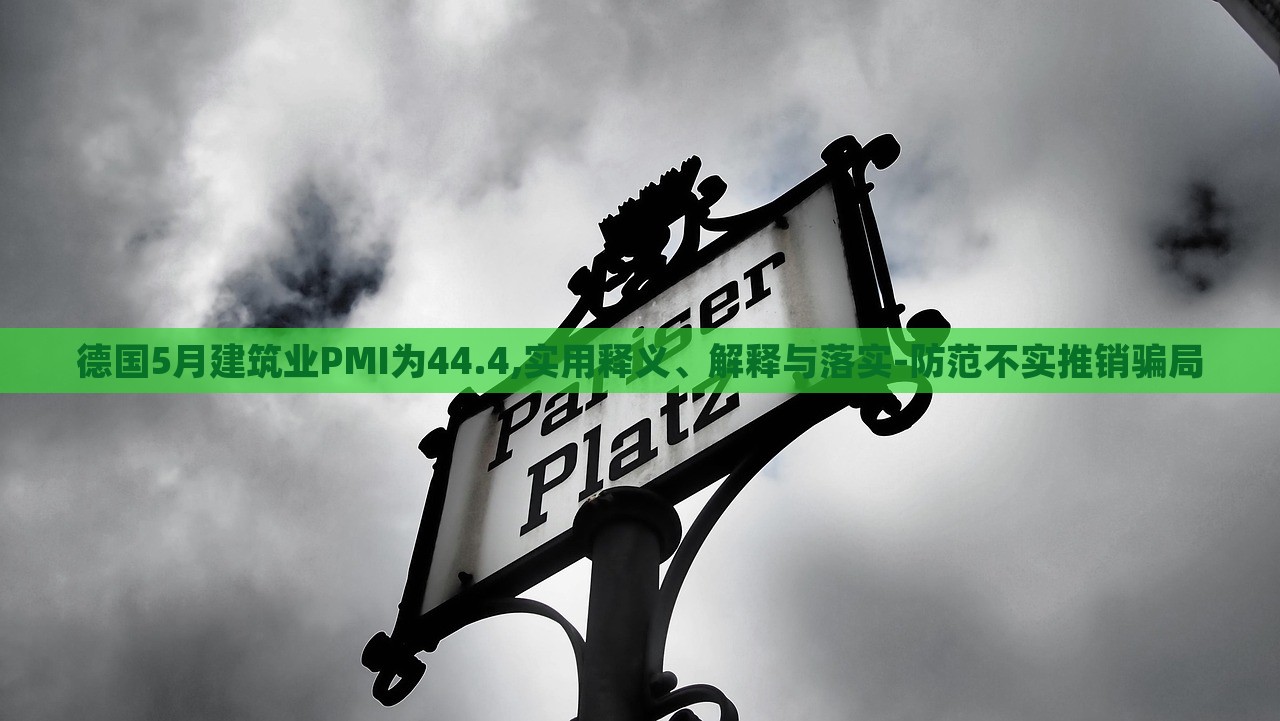 德國(guó)5月建筑業(yè)PMI為44.4,實(shí)用釋義、解釋與落實(shí)-防范不實(shí)推銷(xiāo)騙局