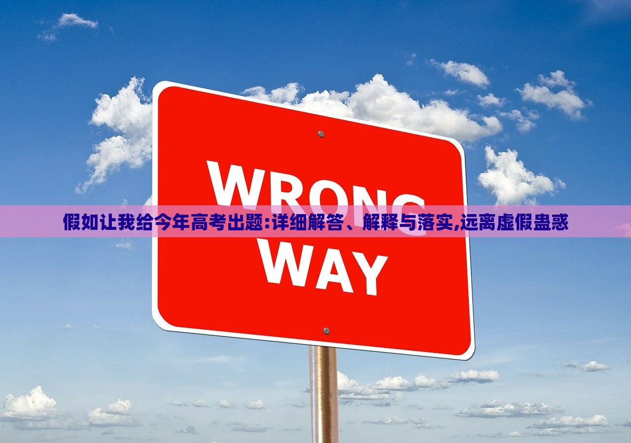 假如讓我給今年高考出題:詳細解答、解釋與落實,遠離虛假蠱惑 假如讓我給今年高考出題:詳細解答、解釋與落實,遠離虛假蠱惑