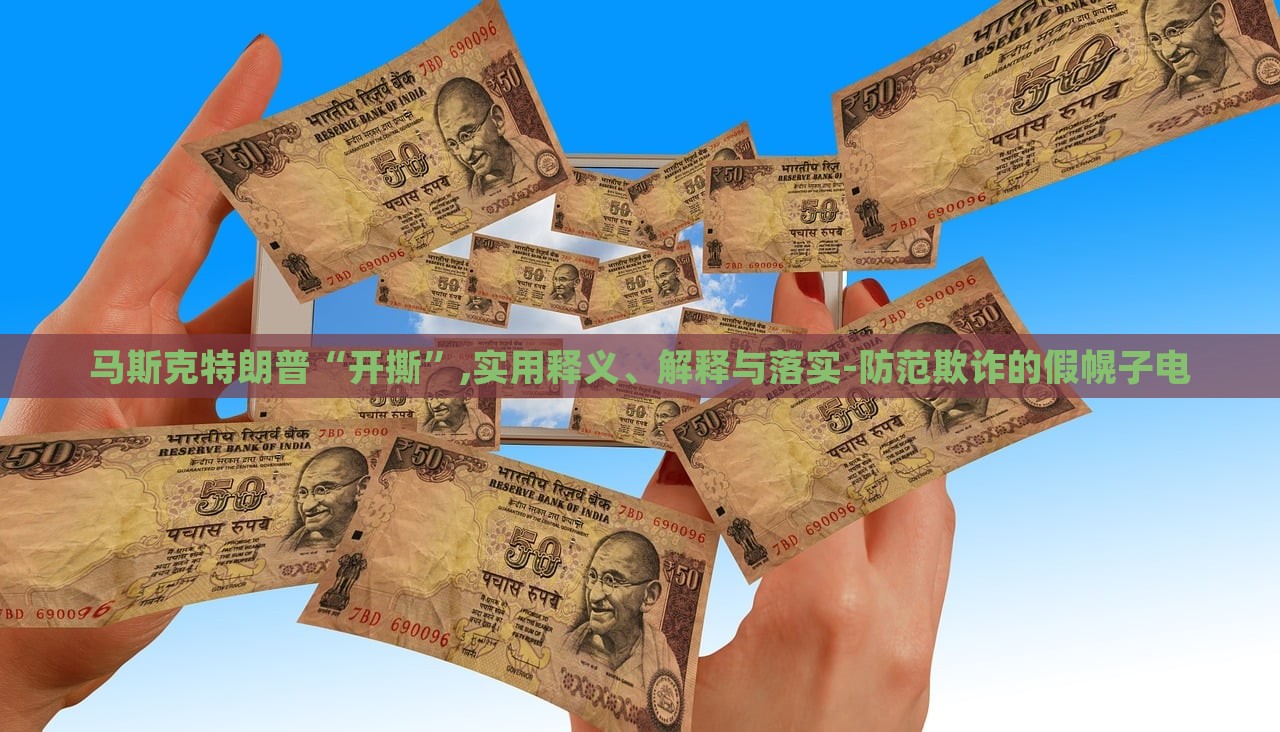 馬斯克特朗普“開撕”,實用釋義、解釋與落實-防范欺詐的假幌子電