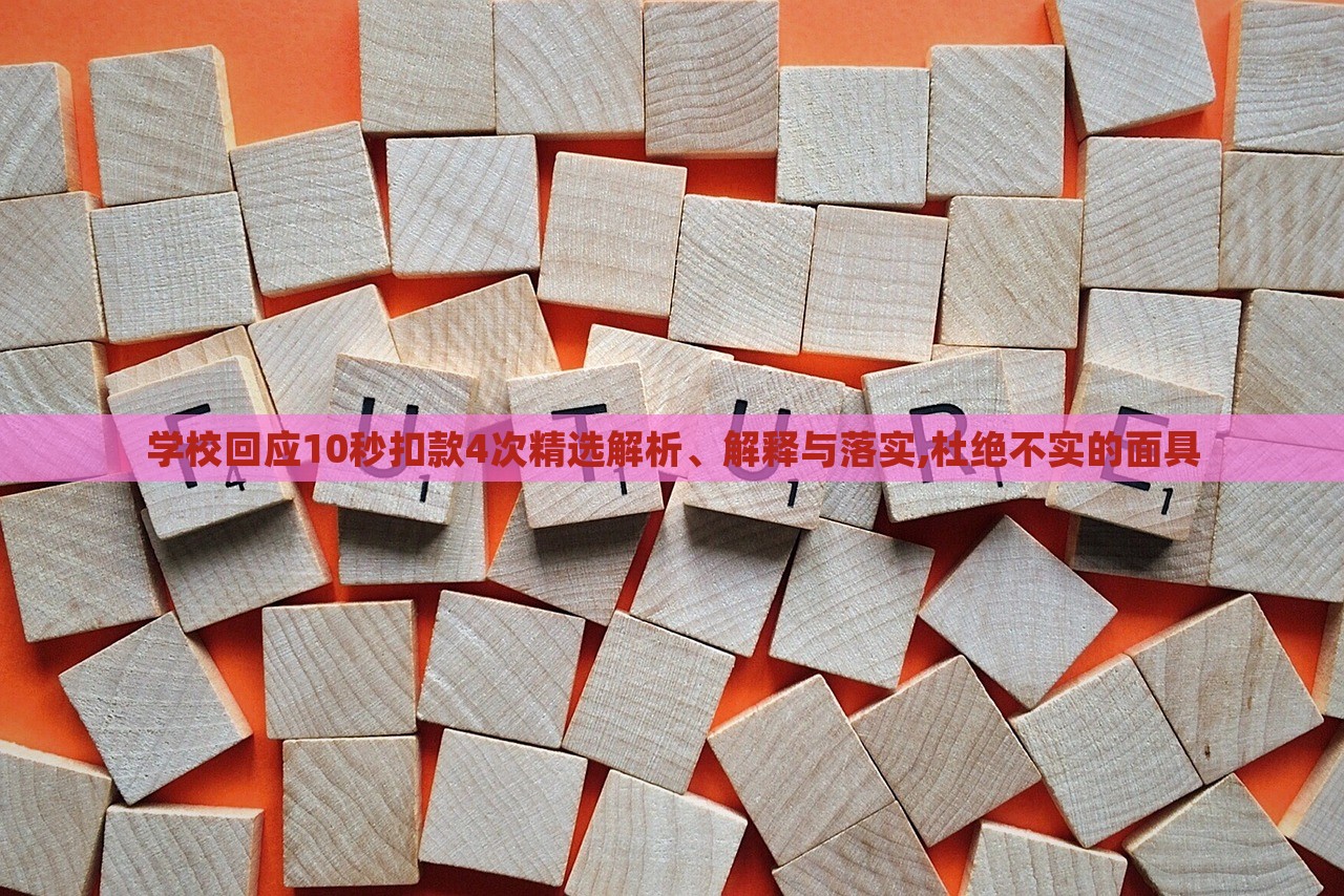 學(xué)校回應(yīng)10秒扣款4次精選解析、解釋與落實,杜絕不實的面具
