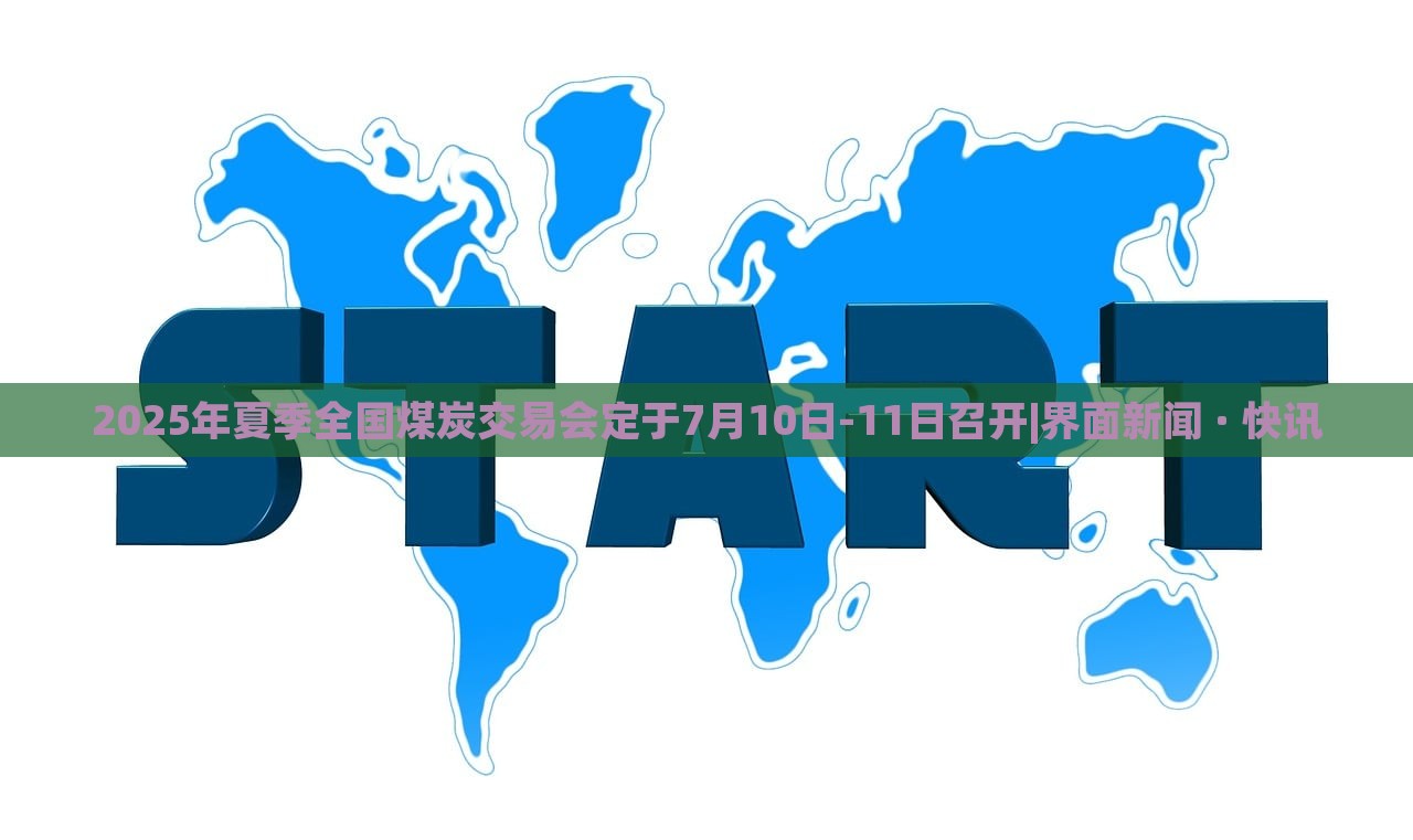 2025年夏季全國(guó)煤炭交易會(huì)定于7月10日-11日召開(kāi)|界面新聞 · 快訊 2025年夏季全國(guó)煤炭交易會(huì)定于7月10日-11日召開(kāi)|界面新聞 · 快訊