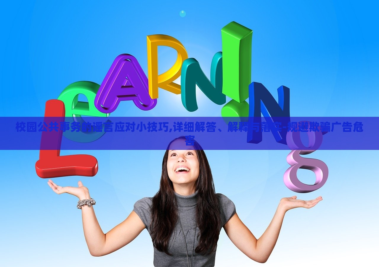 校園公共事務(wù)的謠言應(yīng)對(duì)小技巧,詳細(xì)解答、解釋與落實(shí)-規(guī)避欺騙廣告危害