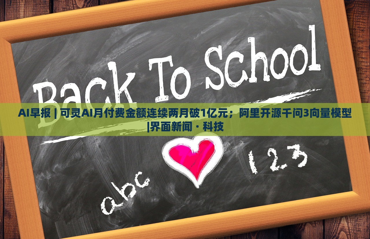 AI早報 | 可靈AI月付費(fèi)金額連續(xù)兩月破1億元;阿里開源千問3向量模型|界面新聞 · 科技 AI早報 | 可靈AI月付費(fèi)金額連續(xù)兩月破1億元;阿里開源千問3向量模型|界面新聞 · 科技