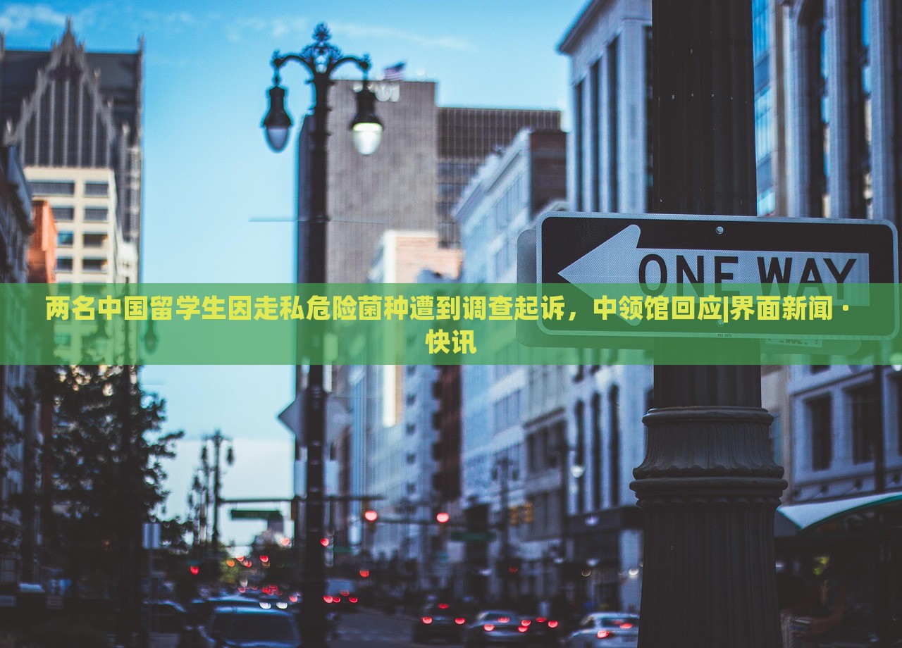 兩名中國(guó)留學(xué)生因走私危險(xiǎn)菌種遭到調(diào)查起訴,中領(lǐng)館回應(yīng)|界面新聞 · 快訊 兩名中國(guó)留學(xué)生因走私危險(xiǎn)菌種遭到調(diào)查起訴,中領(lǐng)館回應(yīng)|界面新聞 · 快訊